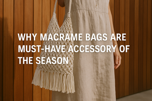 Why Macrame Bags Are the Must-Have Accessory of the Season