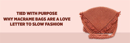 Tied with Purpose: Why Macrame Bags Are a Love Letter to Slow Fashion&nbsp;