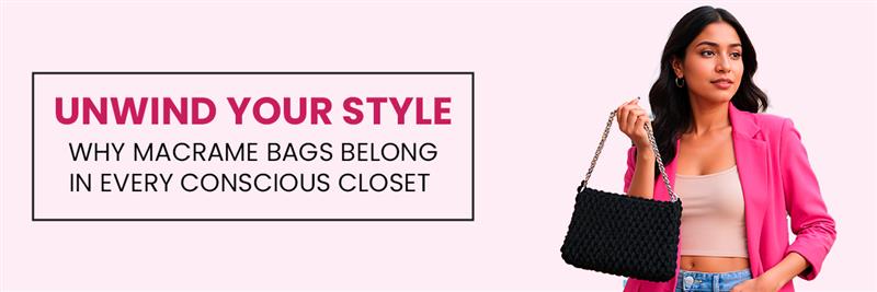 Unwind Your Style: Why Macrame Bags Belong in Every Conscious Closet