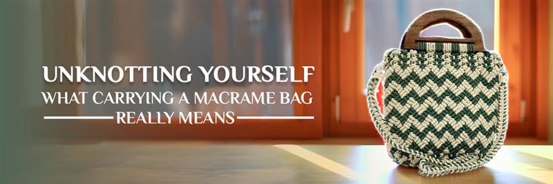 Unknotting Yourself: What Carrying a Macrame Bag Really Means